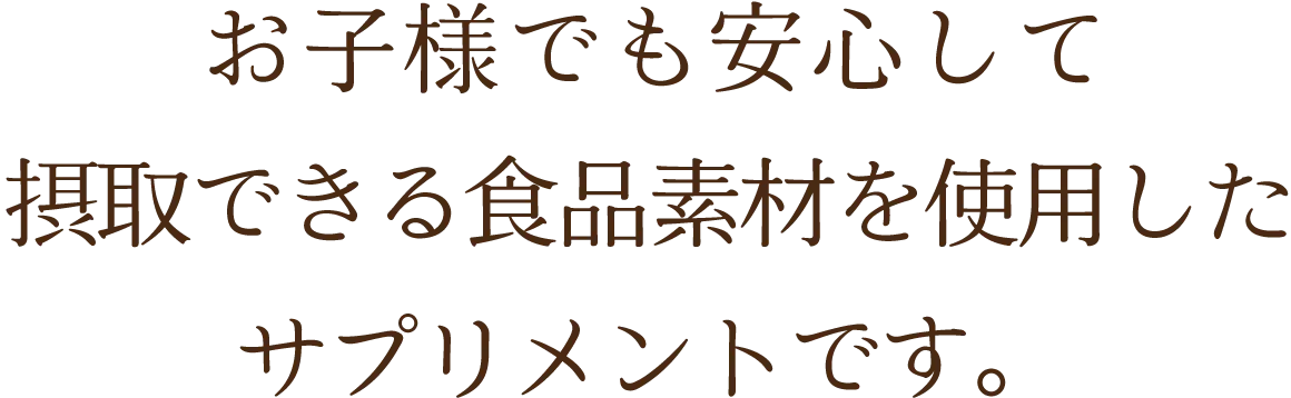 お子様でも安心して摂取できる食品素材を使用したサプリメントです。
