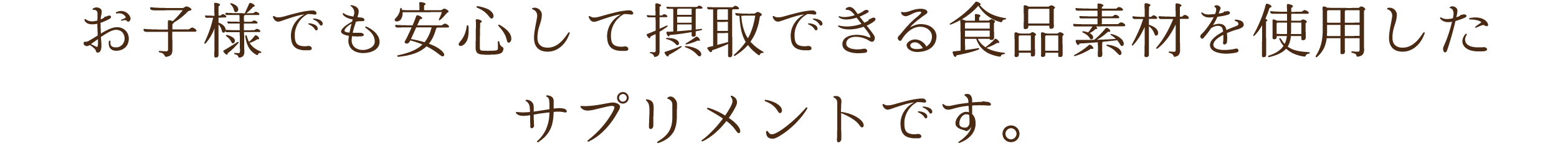 お子様でも安心して摂取できる食品素材を使用したサプリメントです。